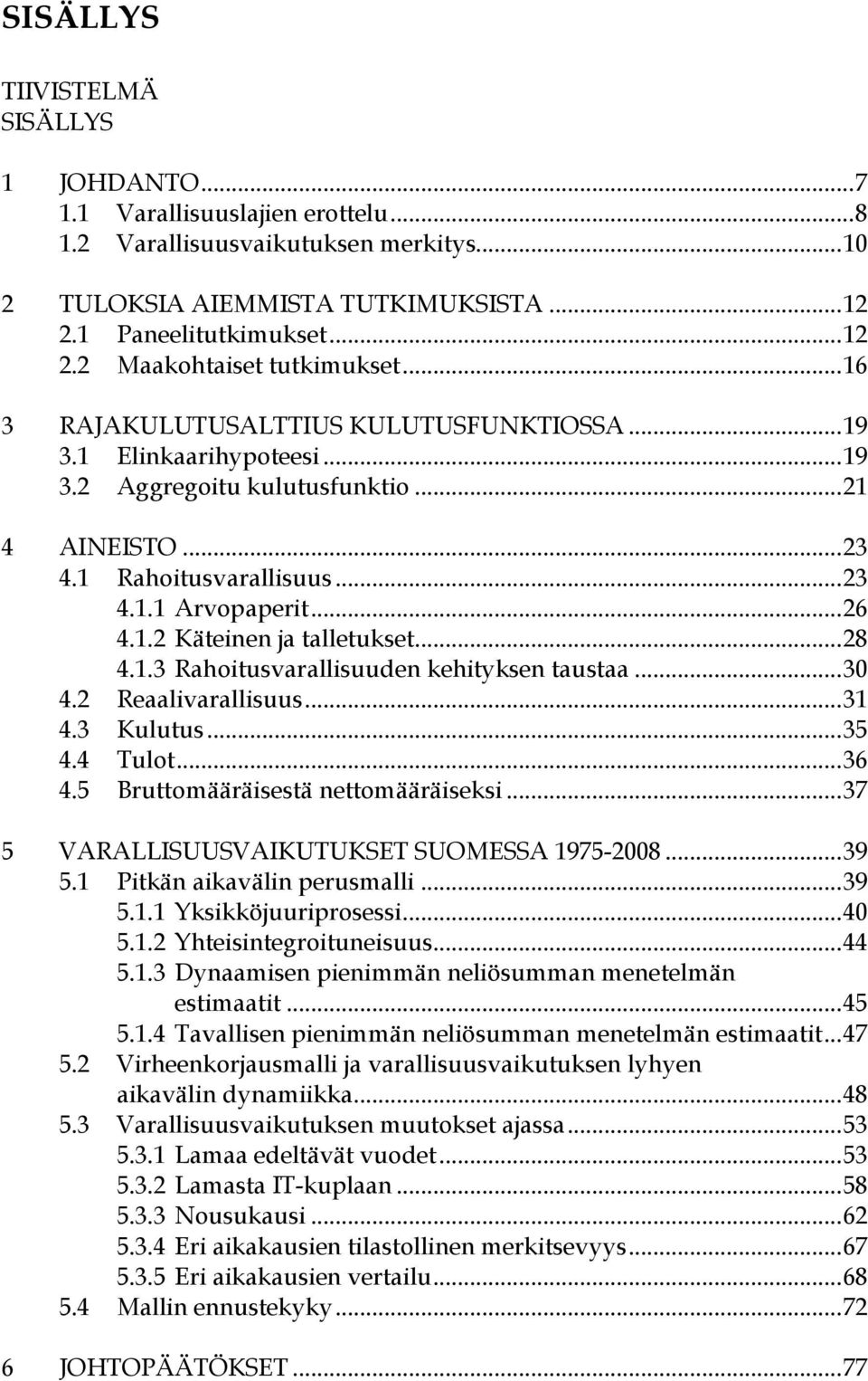 .. 28 4.1.3 Rahoitusvarallisuuden kehityksen taustaa... 30 4.2 Reaalivarallisuus... 31 4.3 Kulutus... 35 4.4 Tulot... 36 4.5 Bruttomääräisestä nettomääräiseksi.