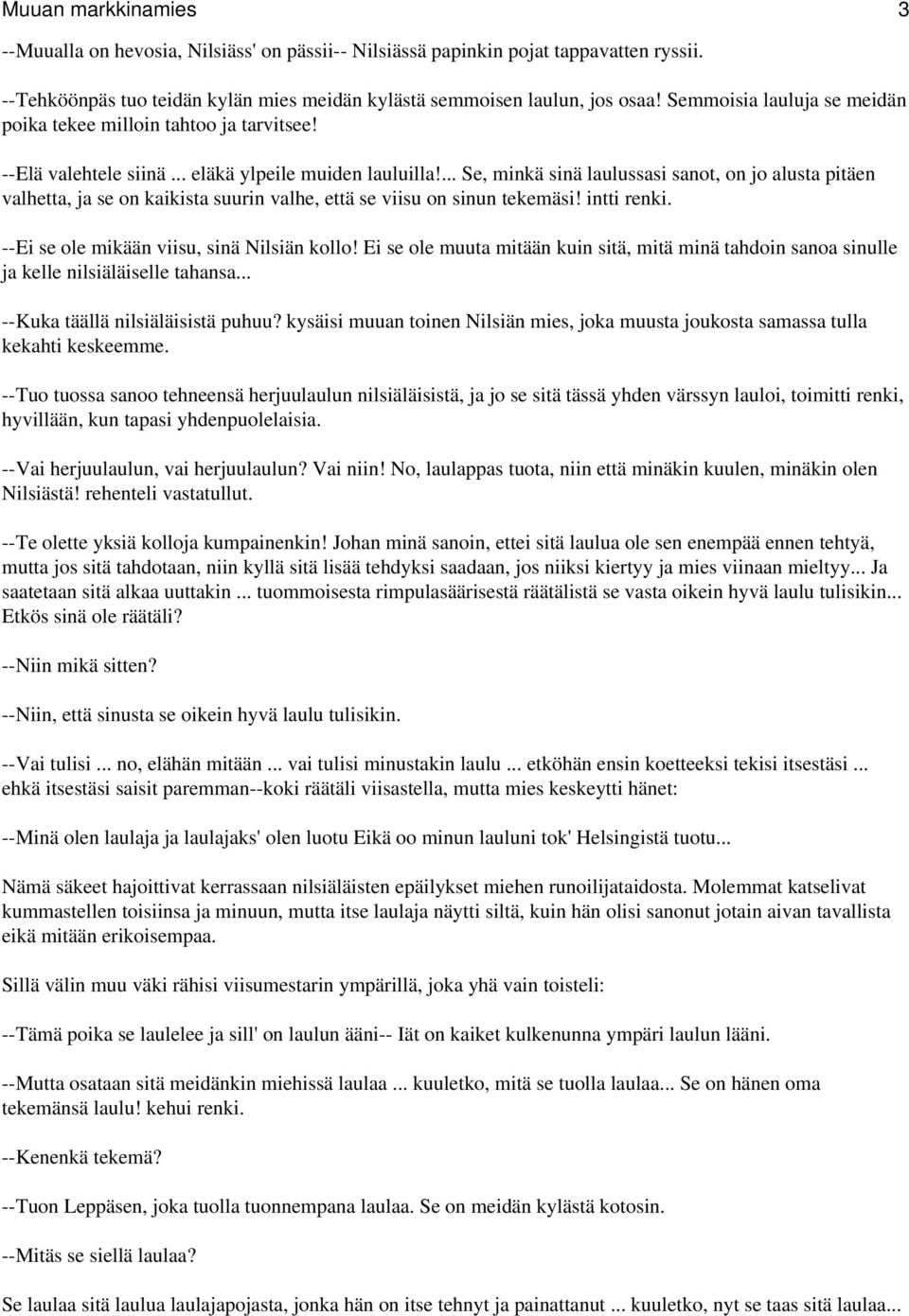 ... Se, minkä sinä laulussasi sanot, on jo alusta pitäen valhetta, ja se on kaikista suurin valhe, että se viisu on sinun tekemäsi! intti renki. --Ei se ole mikään viisu, sinä Nilsiän kollo!