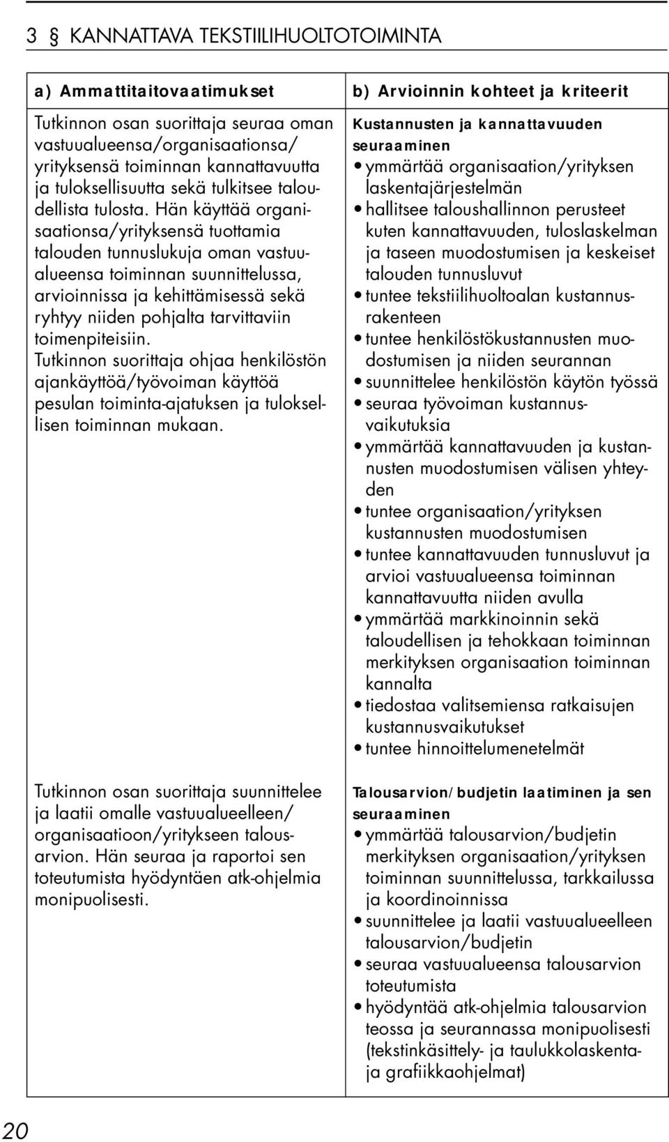 Hän käyttää organisaationsa/yrityksensä tuottamia talouden tunnuslukuja oman vastuualueensa toiminnan suunnittelussa, arvioinnissa ja kehittämisessä sekä ryhtyy niiden pohjalta tarvittaviin