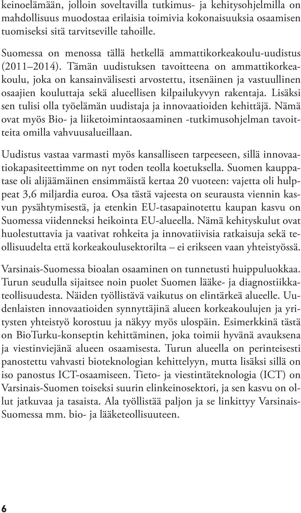 Tämän uudistuksen tavoitteena on ammattikorkeakoulu, joka on kansainvälisesti arvostettu, itsenäinen ja vastuullinen osaajien kouluttaja sekä alueellisen kilpailukyvyn rakentaja.