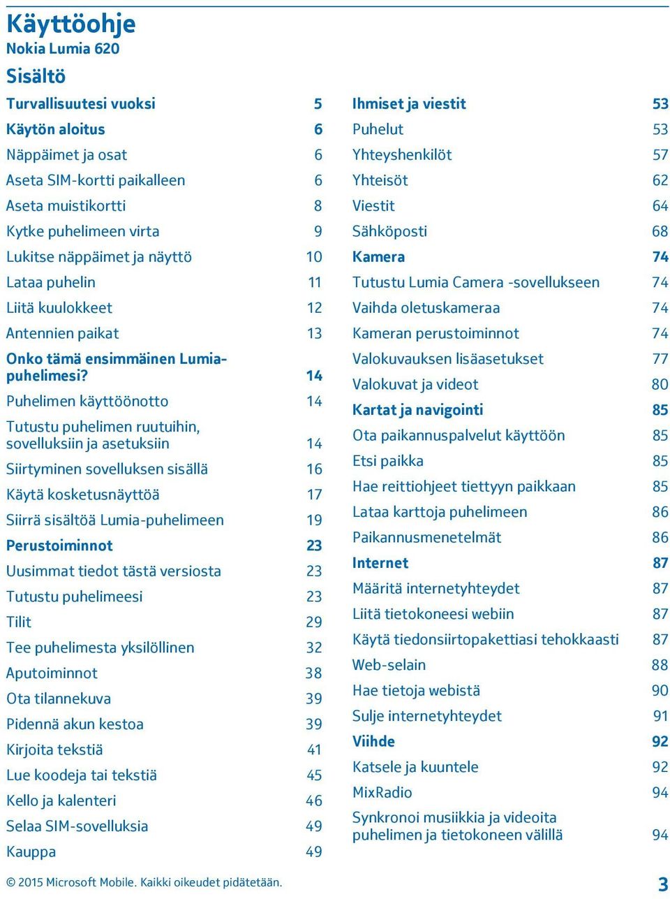 14 Puhelimen käyttöönotto 14 Tutustu puhelimen ruutuihin, sovelluksiin ja asetuksiin 14 Siirtyminen sovelluksen sisällä 16 Käytä kosketusnäyttöä 17 Siirrä sisältöä Lumia-puhelimeen 19 Perustoiminnot