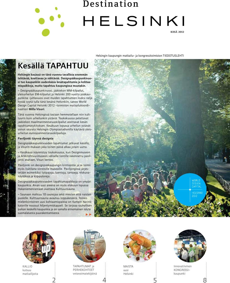 Designpääkaupunkivuosi, jääkiekon MM-kilpailut, yleisurheilun EM-kilpailut ja Helsinki 200 vuotta pääkaupunkina -juhlavuosi ovat muiden tapahtumien lisäksi neljä hyvää syytä tulla tänä kesänä