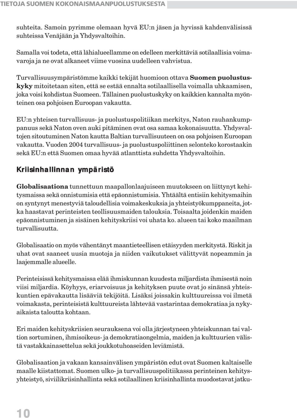 Turvallisuusympäristömme kaikki tekijät huomioon ottava Suomen puolustuskyky mitoitetaan siten, että se estää ennalta sotilaallisella voimalla uhkaamisen, joka voisi kohdistua Suomeen.
