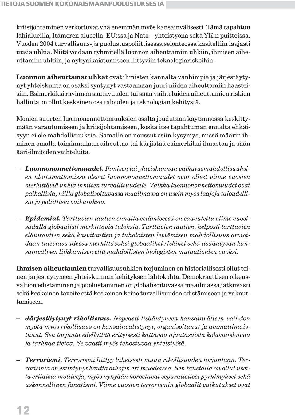 Niitä voidaan ryhmitellä luonnon aiheuttamiin uhkiin, ihmisen aiheuttamiin uhkiin, ja nykyaikaistumiseen liittyviin teknologiariskeihin.