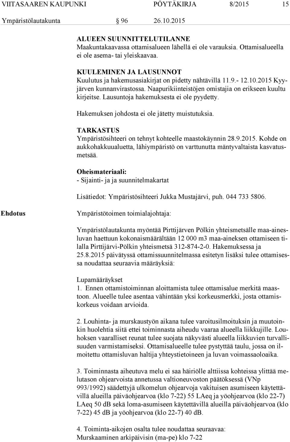 Naapurikiinteistöjen omistajia on erikseen kuultu kir jeit se. Lausuntoja hakemuksesta ei ole pyydetty. Hakemuksen johdosta ei ole jätetty muistutuksia.