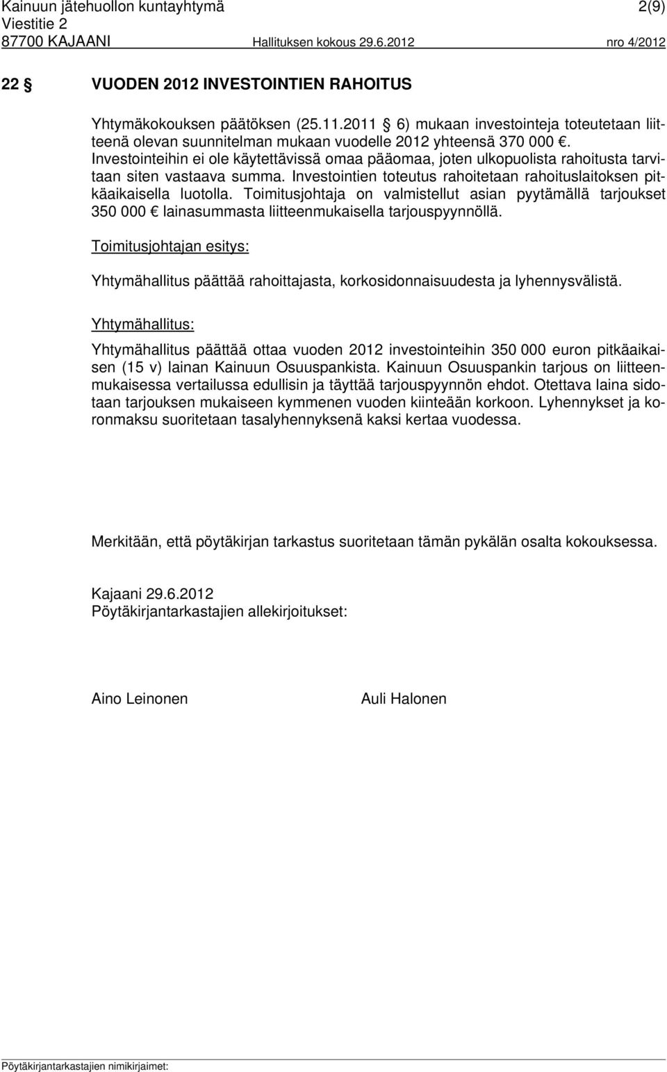 Investointeihin ei ole käytettävissä omaa pääomaa, joten ulkopuolista rahoitusta tarvitaan siten vastaava summa. Investointien toteutus rahoitetaan rahoituslaitoksen pitkäaikaisella luotolla.