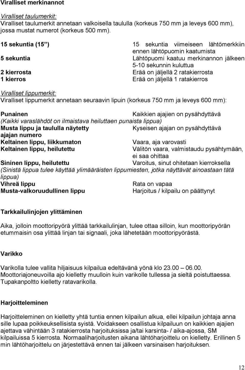 ratakierrosta 1 kierros Erää on jäljellä 1 ratakierros Viralliset lippumerkit: Viralliset lippumerkit annetaan seuraavin lipuin (korkeus 750 mm ja leveys 600 mm): Punainen Kaikkien ajajien on