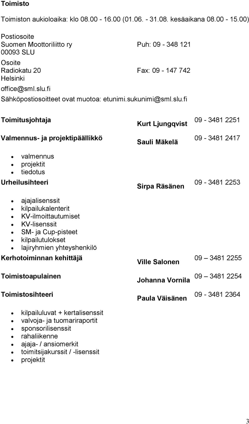 fi Toimitusjohtaja Valmennus- ja projektipäällikkö valmennus projektit tiedotus Urheilusihteeri ajajalisenssit kilpailukalenterit KV-ilmoittautumiset KV-lisenssit SM- ja Cup-pisteet kilpailutulokset