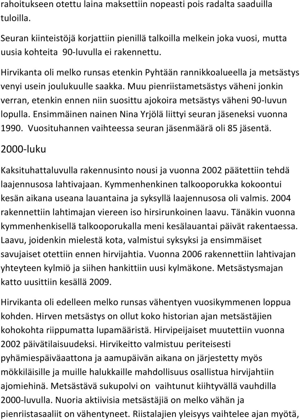 Muu pienriistametsästys väheni jonkin verran, etenkin ennen niin suosittu ajokoira metsästys väheni 90-luvun lopulla. Ensimmäinen nainen Nina Yrjölä liittyi seuran jäseneksi vuonna 1990.