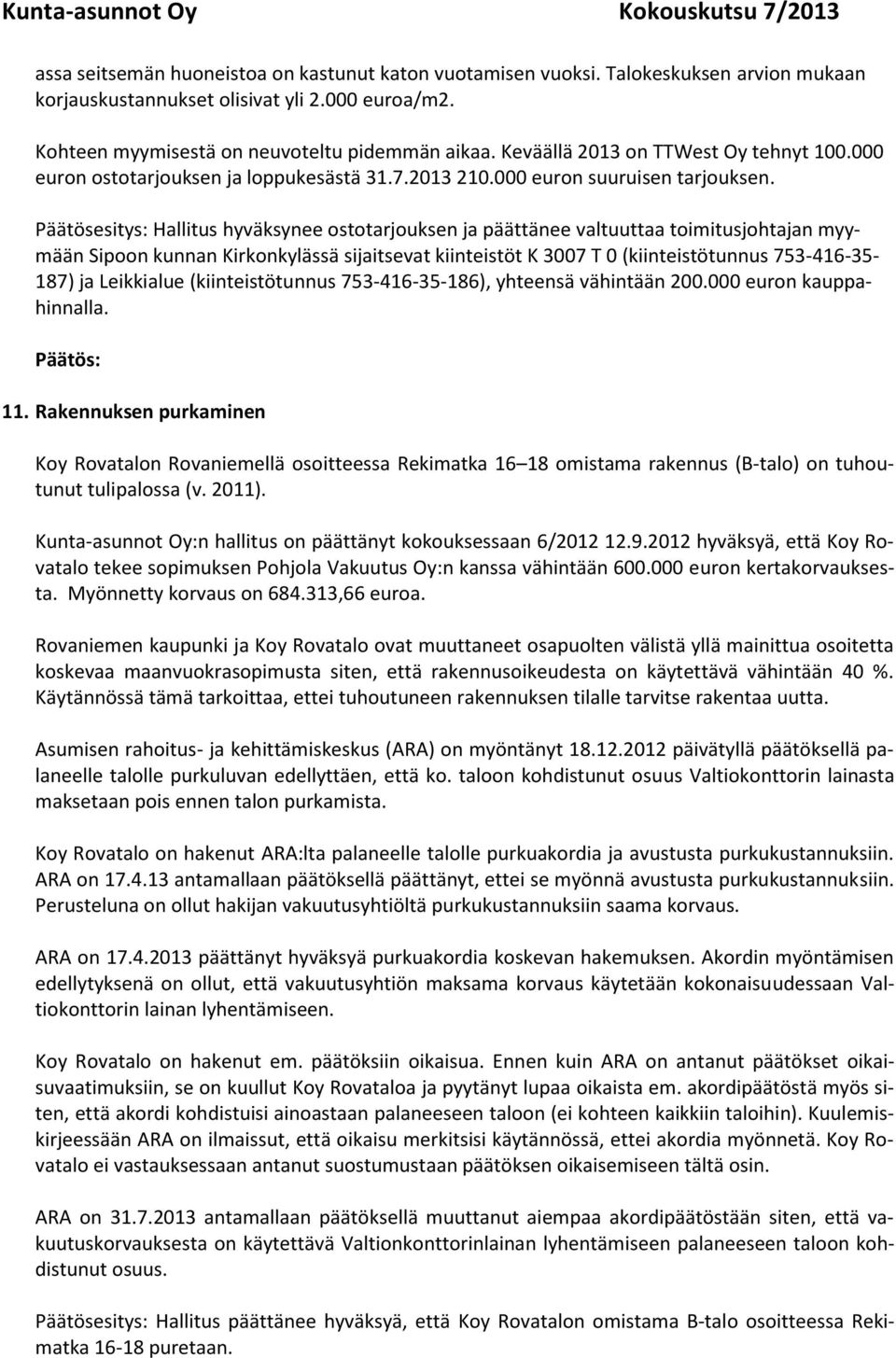 Päätösesitys: Hallitus hyväksynee ostotarjouksen ja päättänee valtuuttaa toimitusjohtajan myymään Sipoon kunnan Kirkonkylässä sijaitsevat kiinteistöt K 3007 T 0 (kiinteistötunnus 753-416-35-187) ja