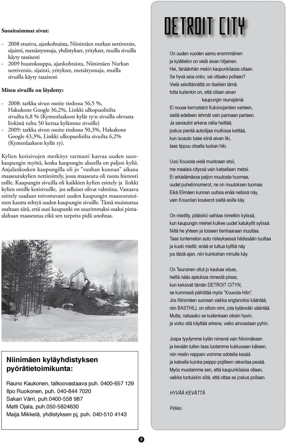 Linkki ulkopuolisilta sivuilta 6,8 % (Kymenlaakson kylät ry:n sivuilla olevasta linkistä tultu 50 kertaa kylämme sivuille) - 2009: tarkka sivun osoite tiedossa 50,3%, Hakukone Google 43,3%, Linkki