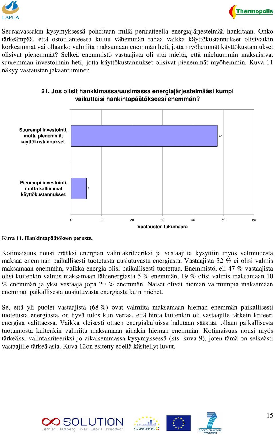 pienemmät? Selkeä enemmistö vastaajista oli sitä mieltä, että mieluummin maksaisivat suuremman investoinnin heti, jotta käyttökustannukset olisivat pienemmät myöhemmin.