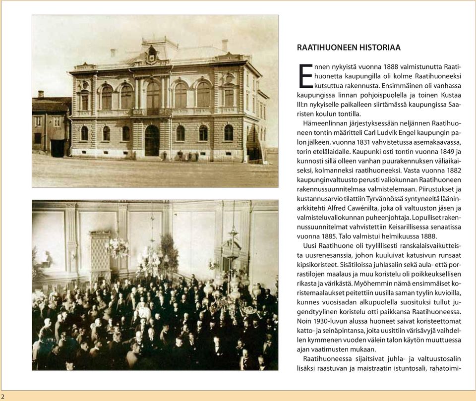 Hämeenlinnan järjestyksessään neljännen Raatihuoneen tontin määritteli Carl Ludvik Engel kaupungin palon jälkeen, vuonna 1831 vahvistetussa asemakaavassa, torin etelälaidalle.