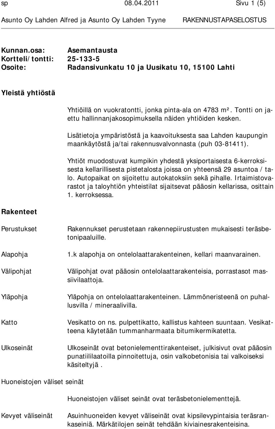 Tontti on jaettu hallinnanjakosopimuksella näiden yhtiöiden kesken. Lisätietoja ympäristöstä ja kaavoituksesta saa Lahden kaupungin maankäytöstä ja/tai rakennusvalvonnasta (puh 03-81411).