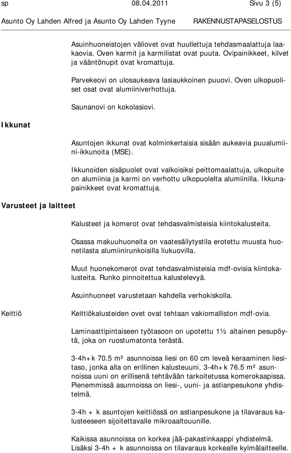 Ikkunat Varusteet ja laitteet Asuntojen ikkunat ovat kolminkertaisia sisään aukeavia puualumiini-ikkunoita (MSE).