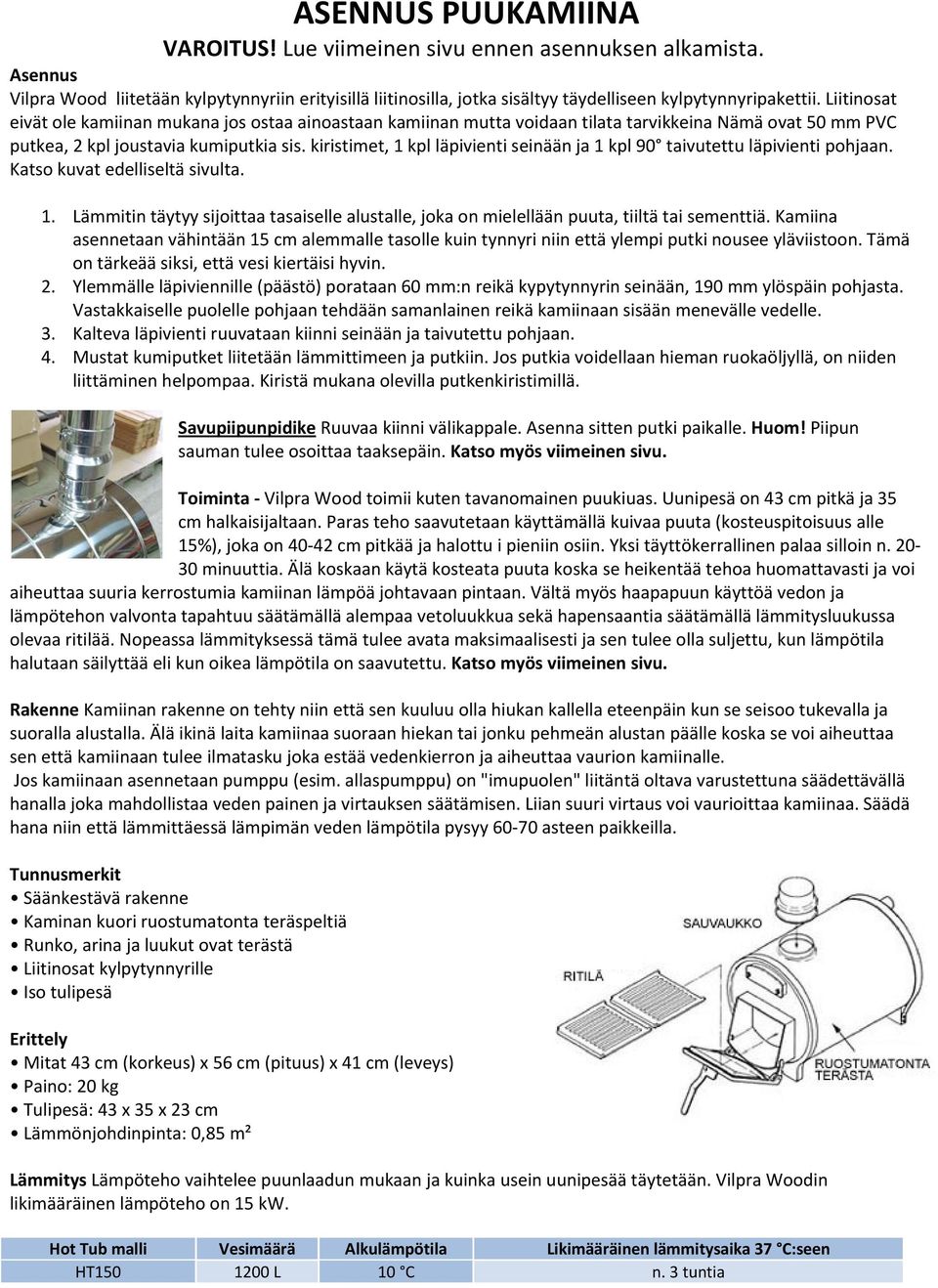 kiristimet, 1 kpl läpivienti seinään ja 1 kpl 90 taivutettu läpivienti pohjaan. Katso kuvat edelliseltä sivulta. 1. Lämmitin täytyy sijoittaa tasaiselle alustalle, joka on mielellään puuta, tiiltä tai sementtiä.