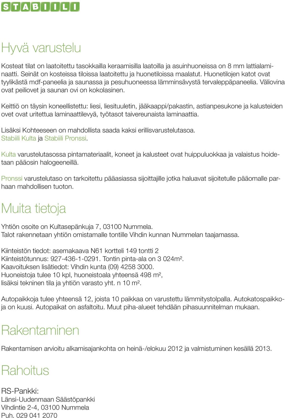 Keittiö on täysin koneellistettu: liesi, liesituuletin, jääkaappi/pakastin, astianpesukone ja kalusteiden ovet ovat uritettua laminaattilevyä, työtasot taivereunaista laminaattia.