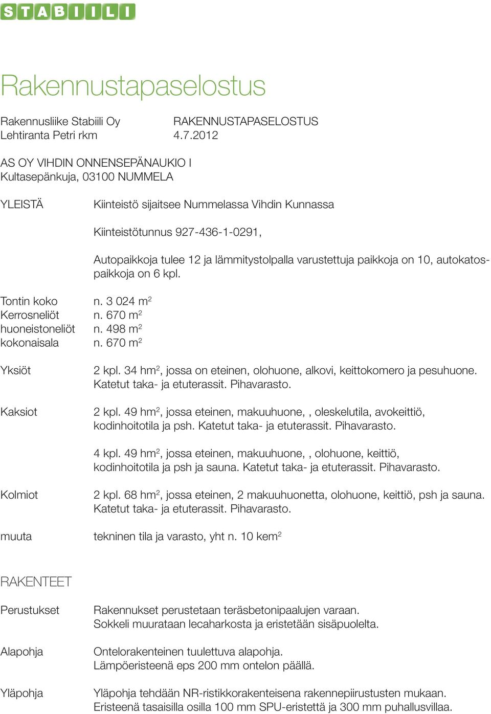 498 m 2 kokonaisala n. 670 m 2 Kiinteistötunnus 927-436-1-0291, Autopaikkoja tulee 12 ja lämmitystolpalla varustettuja paikkoja on 10, autokatospaikkoja on 6 kpl. Yksiöt Kaksiot 2 kpl.