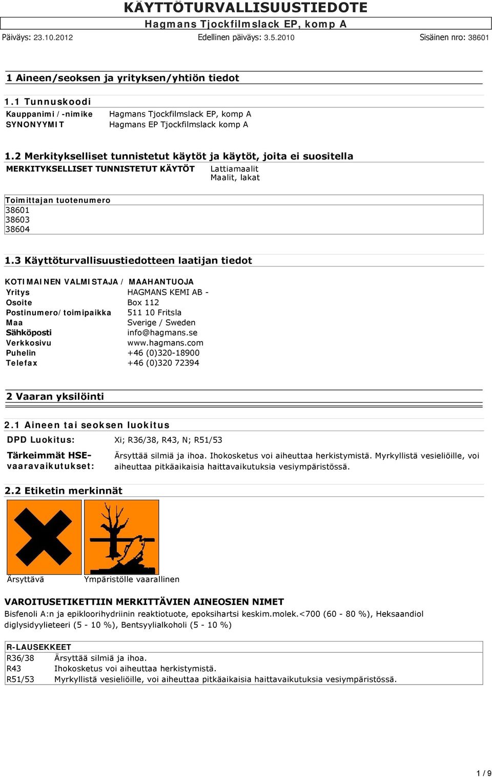 3 Käyttöturvallisuustiedotteen laatijan tiedot KOTIMAINEN VALMISTAJA / MAAHANTUOJA Yritys HAGMANS KEMI AB - Osoite Box 112 Postinumero/toimipaikka 511 10 Fritsla Maa Sverige / Sweden Sähköposti