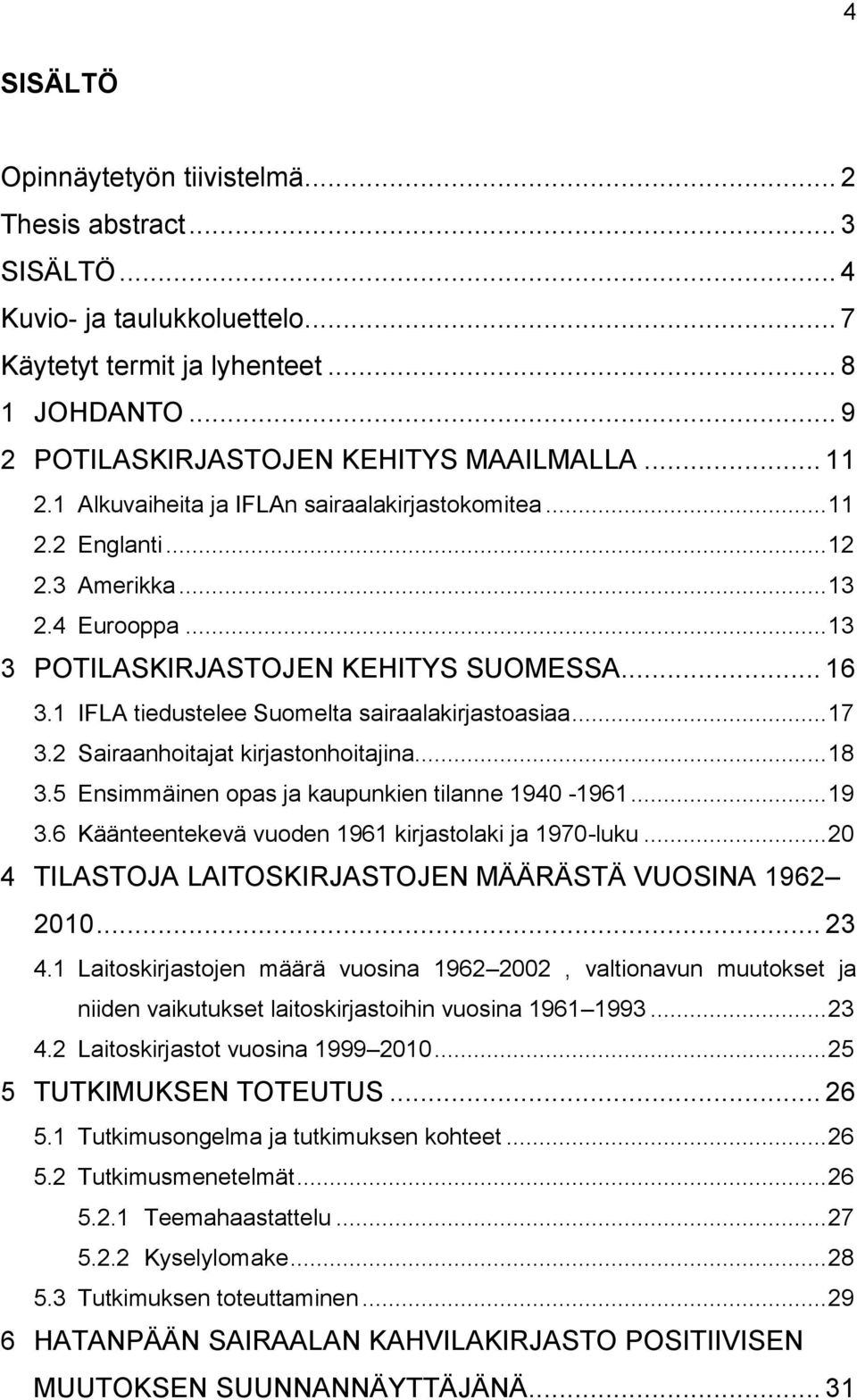 1 IFLA tiedustelee Suomelta sairaalakirjastoasiaa... 17 3.2 Sairaanhoitajat kirjastonhoitajina... 18 3.5 Ensimmäinen opas ja kaupunkien tilanne 1940-1961... 19 3.