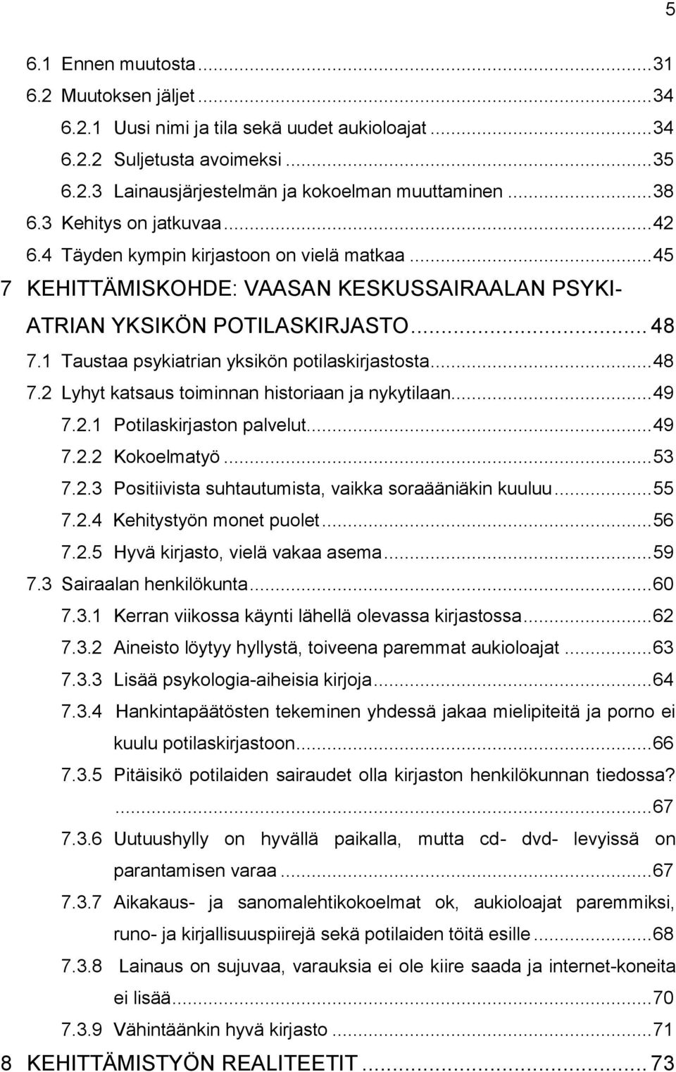 1 Taustaa psykiatrian yksikön potilaskirjastosta... 48 7.2 Lyhyt katsaus toiminnan historiaan ja nykytilaan... 49 7.2.1 Potilaskirjaston palvelut... 49 7.2.2 Kokoelmatyö... 53 7.2.3 Positiivista suhtautumista, vaikka soraääniäkin kuuluu.