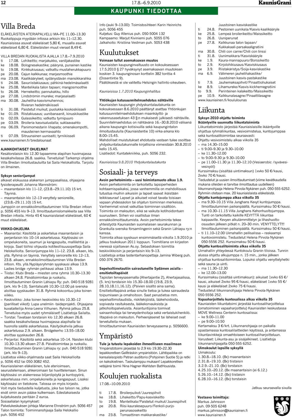 08. Cajun kalkkunaa; marjasmoothie ma 23.08. Kaalikääryleet; sydänystävän mansikkarahka ti 24.08. Savuriistakiusaus; pähkinä-hedelmäsalaatti ke 25.08. Mantelikala talon tapaan; mangosmoothie to 26.08. Hernekeitto; pannukakku, hillo pe 27.