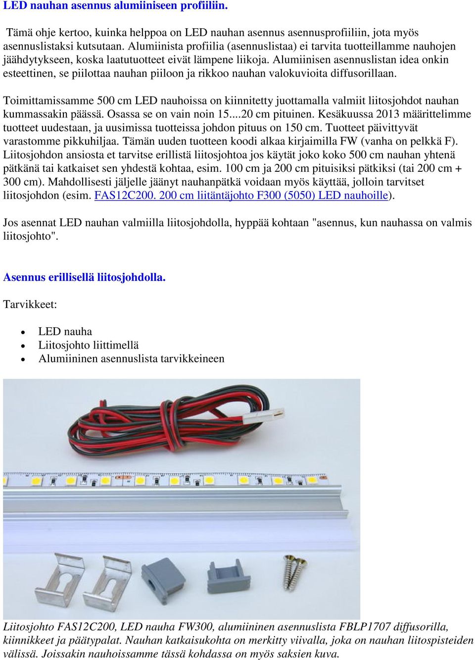 Alumiinisen asennuslistan idea onkin esteettinen, se piilottaa nauhan piiloon ja rikkoo nauhan valokuvioita diffusorillaan.