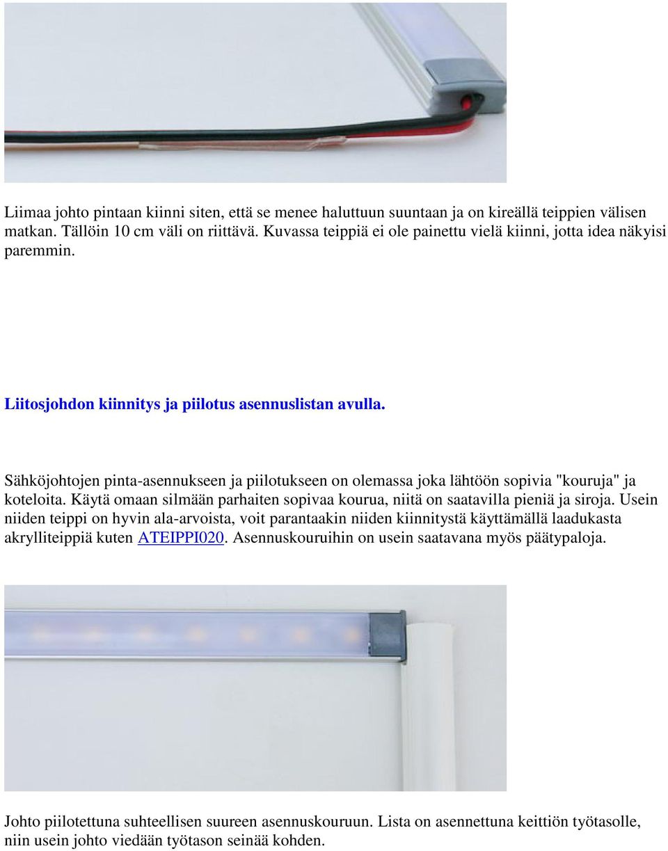 Sähköjohtojen pinta-asennukseen ja piilotukseen on olemassa joka lähtöön sopivia "kouruja" ja koteloita. Käytä omaan silmään parhaiten sopivaa kourua, niitä on saatavilla pieniä ja siroja.