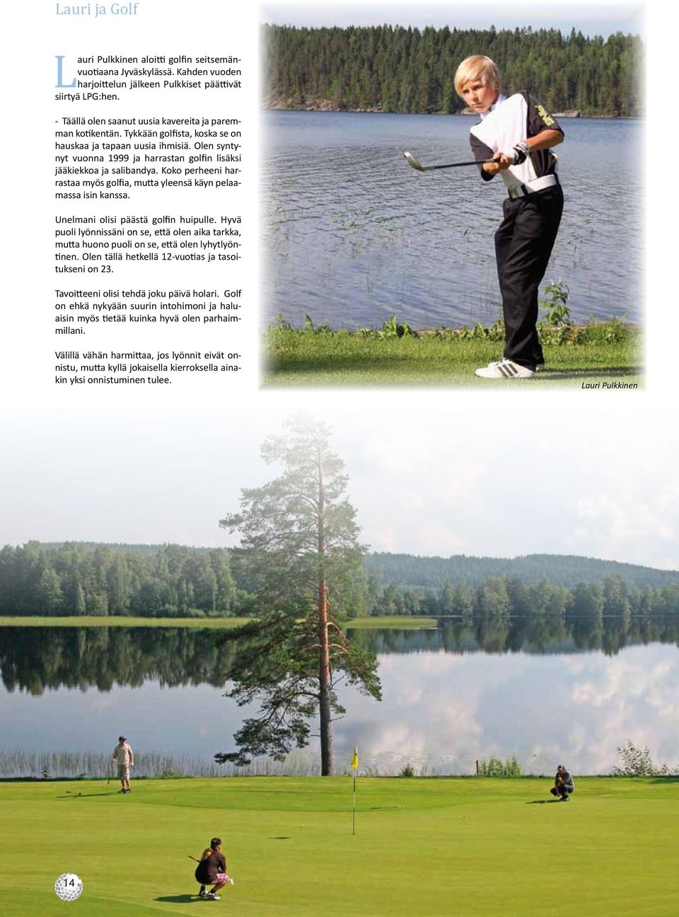 Olen syntynyt vuonna 1999 ja harrastan golfin lisäksi jääkiekkoa ja salibandya. Koko perheeni harrastaa myös golfia, mutta yleensä käyn pelaamassa isin kanssa. Unelmani olisi päästä golfin huipulle.