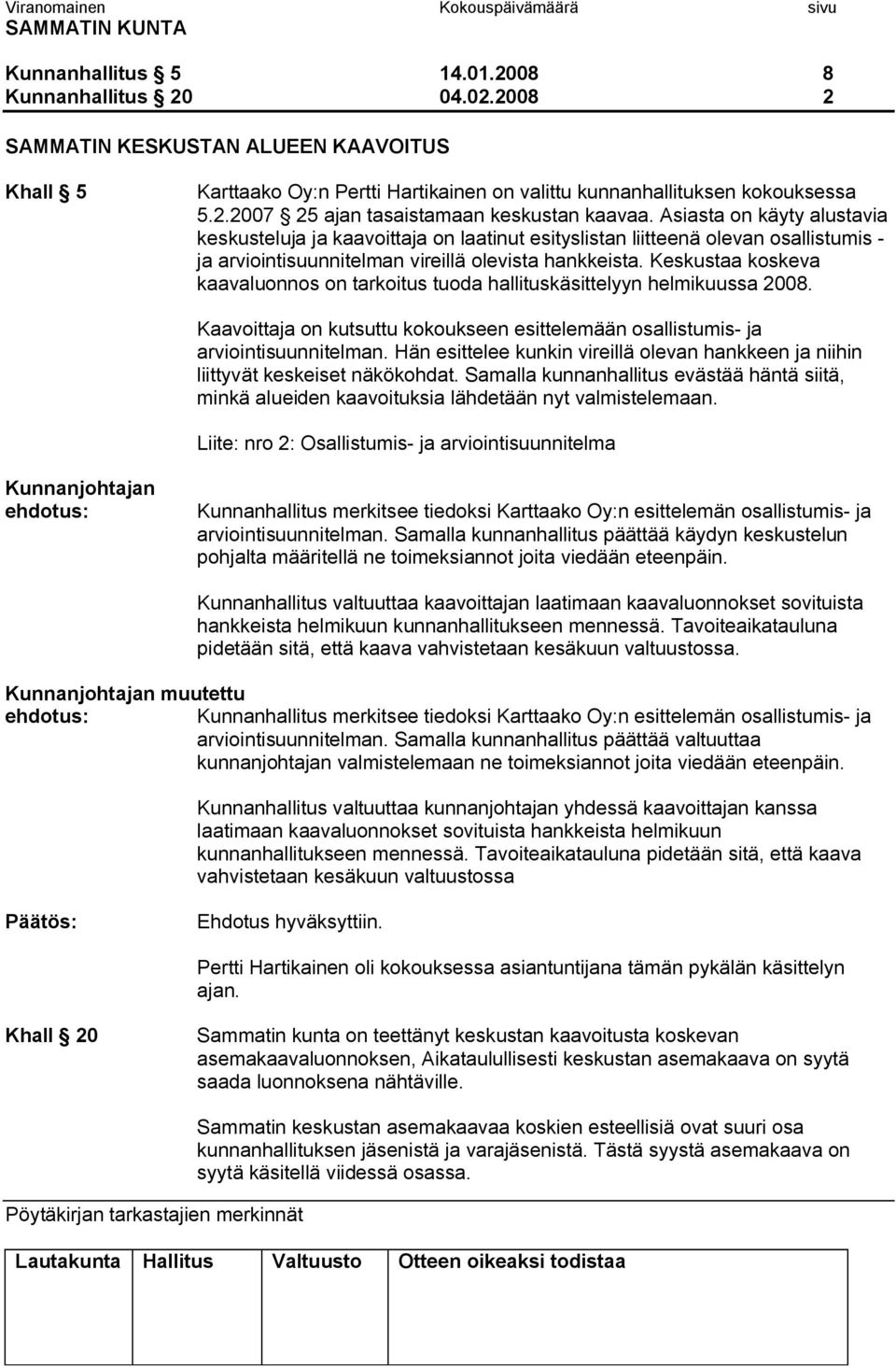 Keskustaa koskeva kaavaluonnos on tarkoitus tuoda hallituskäsittelyyn helmikuussa 2008. Kaavoittaja on kutsuttu kokoukseen esittelemään osallistumis ja arviointisuunnitelman.