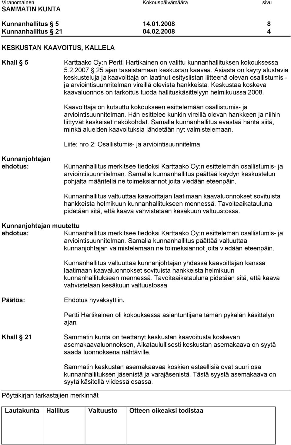 Keskustaa koskeva kaavaluonnos on tarkoitus tuoda hallituskäsittelyyn helmikuussa 2008. Kaavoittaja on kutsuttu kokoukseen esittelemään osallistumis ja arviointisuunnitelman.