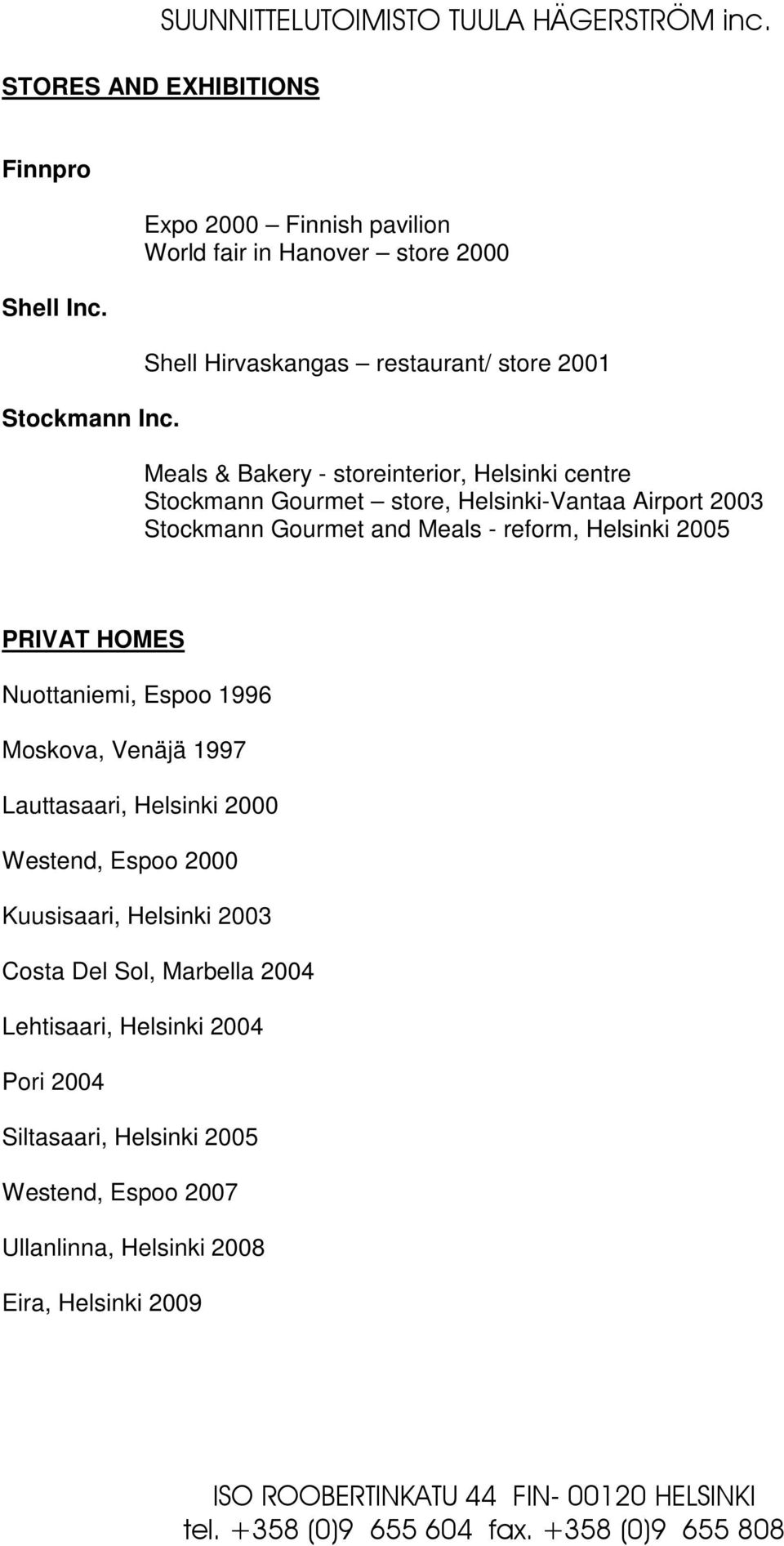 Stockmann Gourmet store, Helsinki-Vantaa Airport 2003 Stockmann Gourmet and Meals - reform, Helsinki 2005 PRIVAT HOMES Nuottaniemi, Espoo 1996