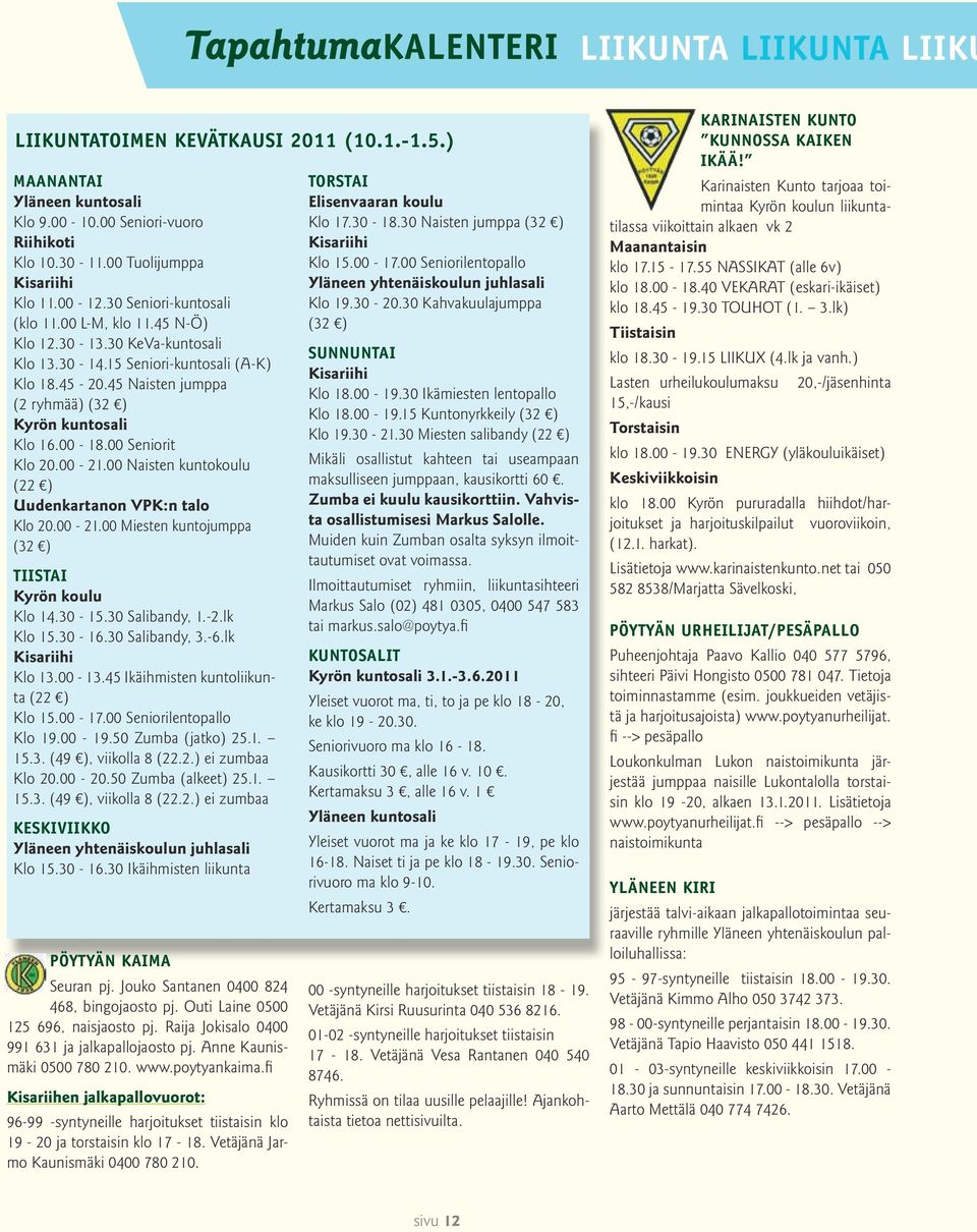 00 Naisten kuntokoulu (22 ) Uudenkartanon VPK:n talo Klo 20.00-21.00 Miesten kuntojumppa (32 ) Tiistai Kyrön koulu Klo 14.30-15.30 Salibandy, 1.-2.lk Klo 15.30-16.30 Salibandy, 3.-6.