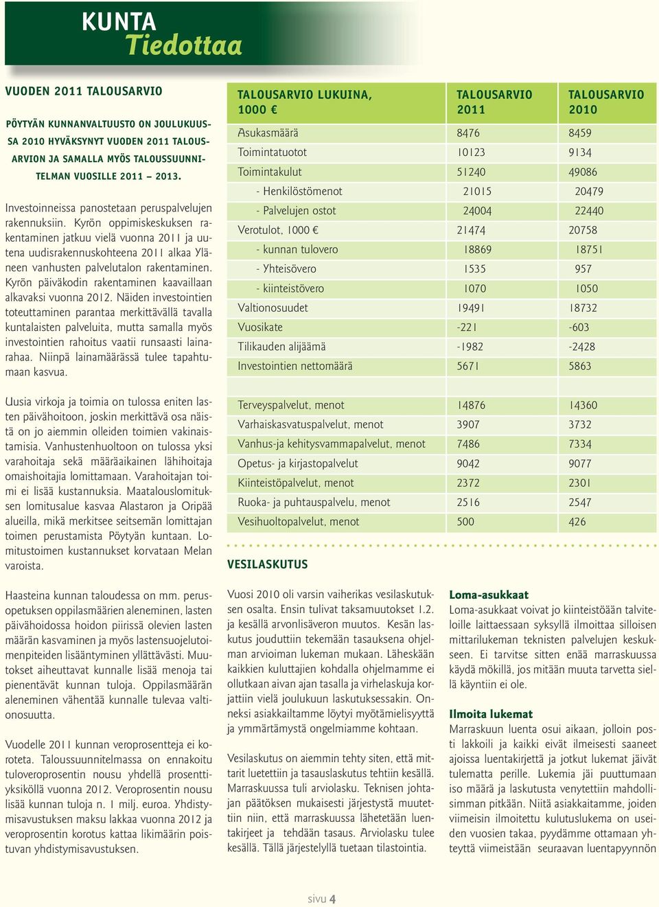 Kyrön oppimiskeskuksen rakentaminen jatkuu vielä vuonna 2011 ja uutena uudisrakennuskohteena 2011 alkaa Yläneen vanhusten palvelutalon rakentaminen.