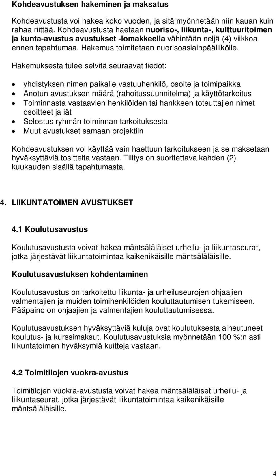 Hakemuksesta tulee selvitä seuraavat tiedot: yhdistyksen nimen paikalle vastuuhenkilö, osoite ja toimipaikka Anotun avustuksen määrä (rahoitussuunnitelma) ja käyttötarkoitus Toiminnasta vastaavien