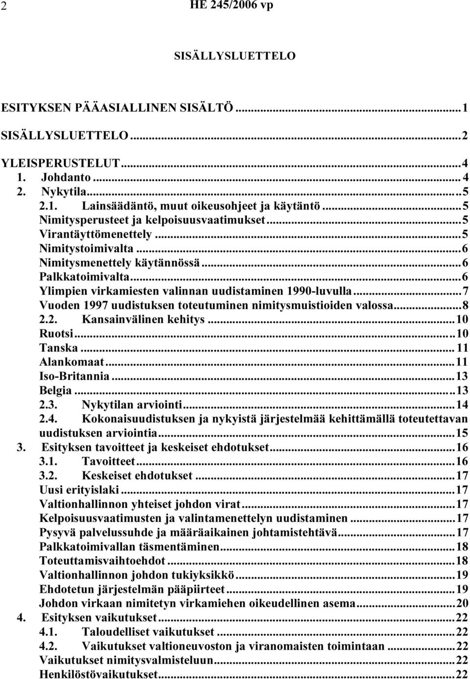 ..6 Ylimpien virkamiesten valinnan uudistaminen 1990-luvulla...7 Vuoden 1997 uudistuksen toteutuminen nimitysmuistioiden valossa...8 2.2. Kansainvälinen kehitys...10 Ruotsi...10 Tanska...11 Alankomaat.