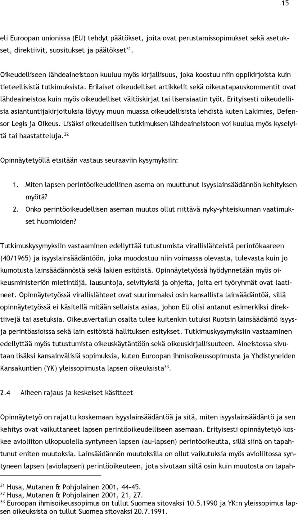 Erilaiset oikeudelliset artikkelit sekä oikeustapauskommentit ovat lähdeaineistoa kuin myös oikeudelliset väitöskirjat tai lisensiaatin työt.