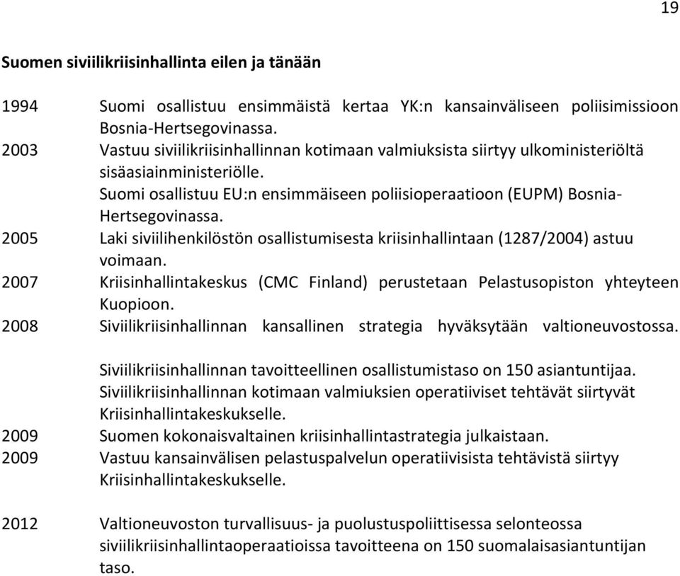 2005 Laki siviilihenkilöstön osallistumisesta kriisinhallintaan (1287/2004) astuu voimaan. 2007 Kriisinhallintakeskus (CMC Finland) perustetaan Pelastusopiston yhteyteen Kuopioon.