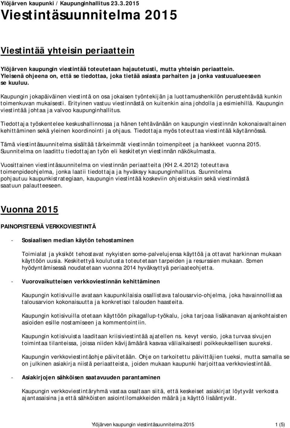 Kaupungin jokapäiväinen viestintä on osa jokaisen työntekijän ja luottamushenkilön perustehtävää kunkin toimenkuvan mukaisesti. Erityinen vastuu viestinnästä on kuitenkin aina johdolla ja esimiehillä.