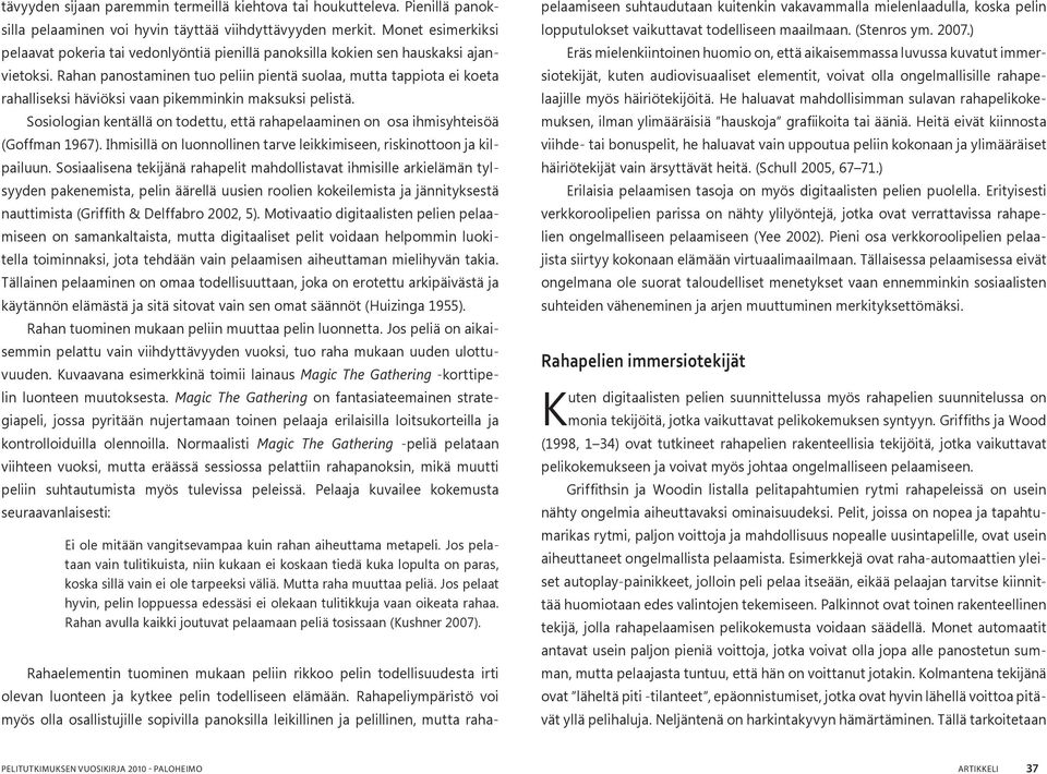 Rahan panostaminen tuo peliin pientä suolaa, mutta tappiota ei koeta rahalliseksi häviöksi vaan pikemminkin maksuksi pelistä.