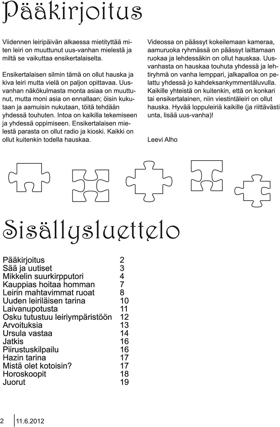 Uusvanhan näkökulmasta monta asiaa on muuttunut, mutta moni asia on ennallaan; öisin kukutaan ja aamuisin nukutaan, töitä tehdään yhdessä touhuten. Intoa on kaikilla tekemiseen ja yhdessä oppimiseen.