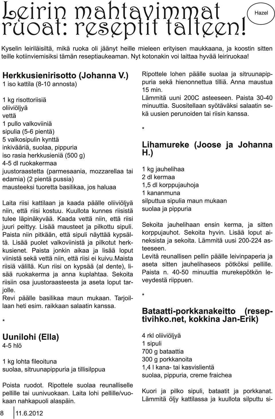 ) 1 iso kattila (8-1 0 annosta) 1 kg risottoriisiä oliiviöljyä vettä 1 pullo valkoviiniä sipulia (5-6 pientä) 5 valkosipulin kynttä inkivääriä, suolaa, pippuria iso rasia herkkusieniä (500 g) 4-5 dl