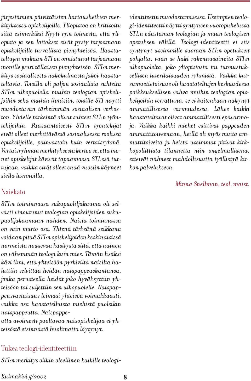 Haastateltujen mukaan STI on onnistunut tarjoamaan monille juuri tällaisen pienyhteisön. STI:n merkitys sosiaalisesta näkökulmasta jakoi haastateltavia.