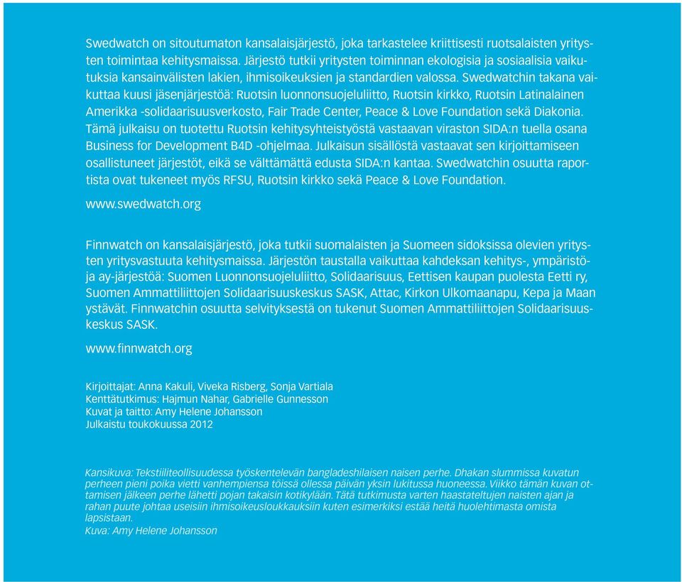 Swedwatchin takana vaikuttaa kuusi jäsenjärjestöä: Ruotsin luonnonsuojeluliitto, Ruotsin kirkko, Ruotsin Latinalainen Amerikka -solidaarisuusverkosto, Fair Trade Center, Peace & Love Foundation sekä