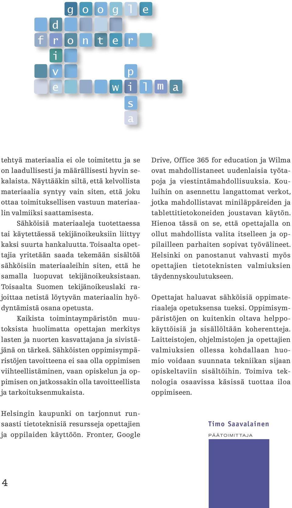 Sähköisiä materiaaleja tuotettaessa tai käytettäessä tekijänoikeuksiin liittyy kaksi suurta hankaluutta.