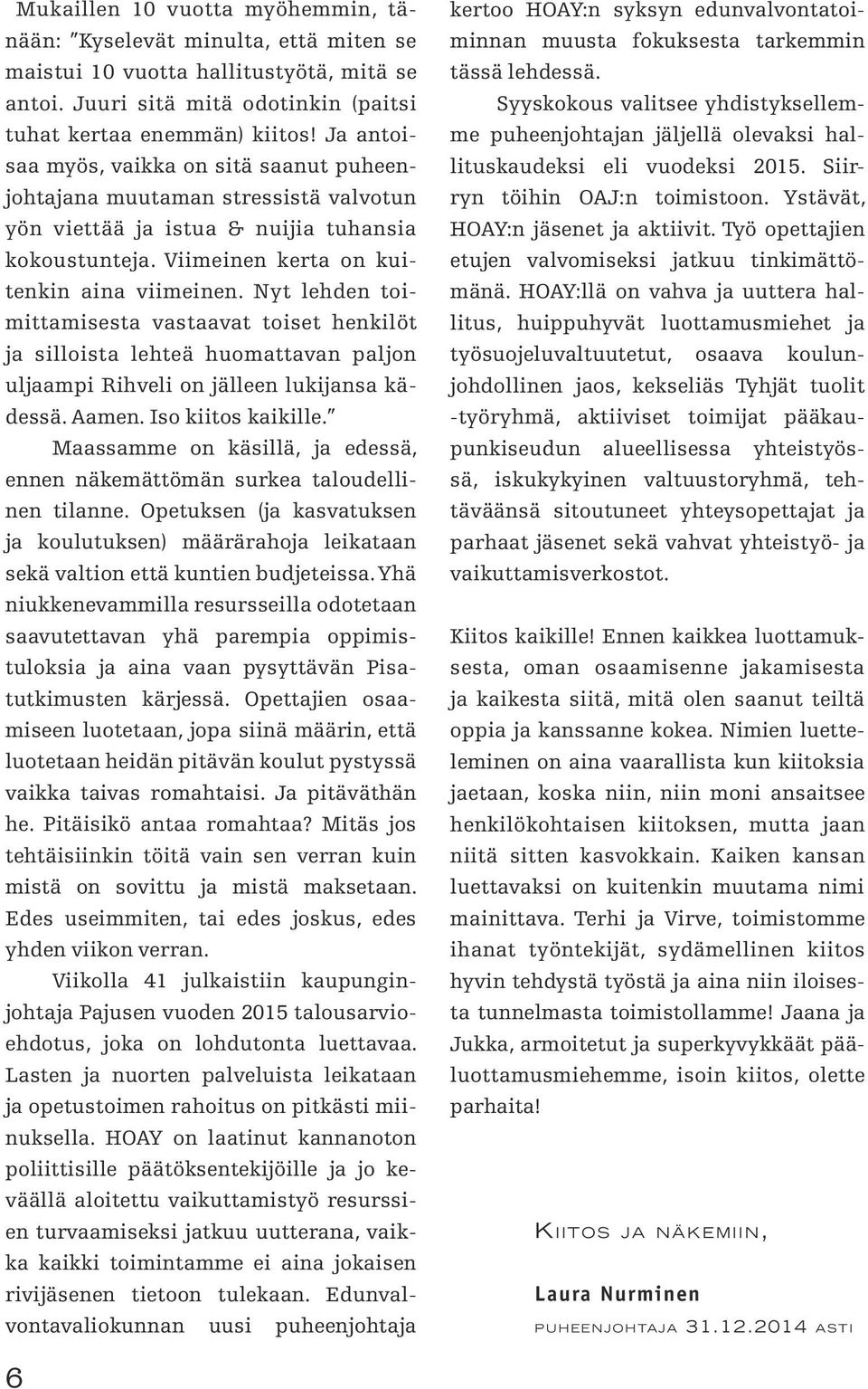 Nyt lehden toimittamisesta vastaavat toiset henkilöt ja silloista lehteä huomattavan paljon uljaampi Rihveli on jälleen lukijansa kädessä. Aamen. Iso kiitos kaikille.