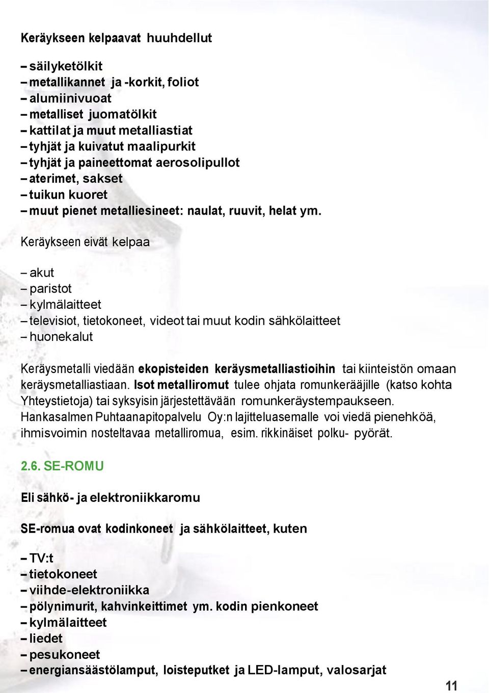 Keräykseen eivät kelpaa akut paristot kylmälaitteet televisiot, tietokoneet, videot tai muut kodin sähkölaitteet huonekalut Keräysmetalli viedään ekopisteiden keräysmetalliastioihin tai kiinteistön