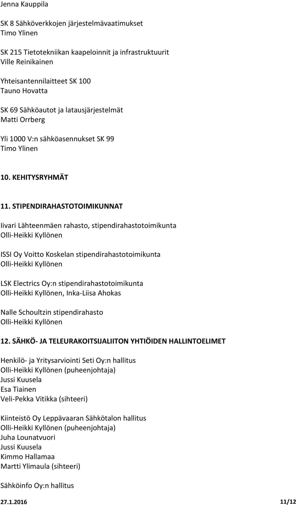 STIPENDIRAHASTOTOIMIKUNNAT Iivari Lähteenmäen rahasto, stipendirahastotoimikunta ISSI Oy Voitto Koskelan stipendirahastotoimikunta LSK Electrics Oy:n stipendirahastotoimikunta, Inka-Liisa Ahokas