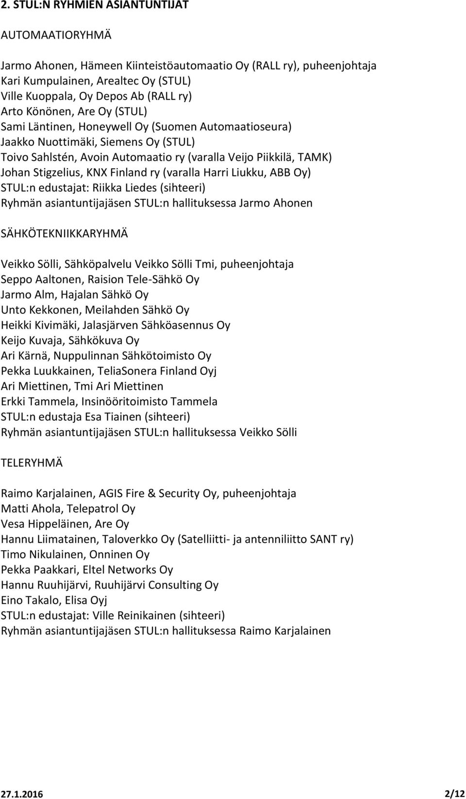 KNX Finland ry (varalla Harri Liukku, ABB Oy) STUL:n edustajat: Riikka Liedes (sihteeri) Ryhmän asiantuntijajäsen STUL:n hallituksessa Jarmo Ahonen SÄHKÖTEKNIIKKARYHMÄ Veikko Sölli, Sähköpalvelu