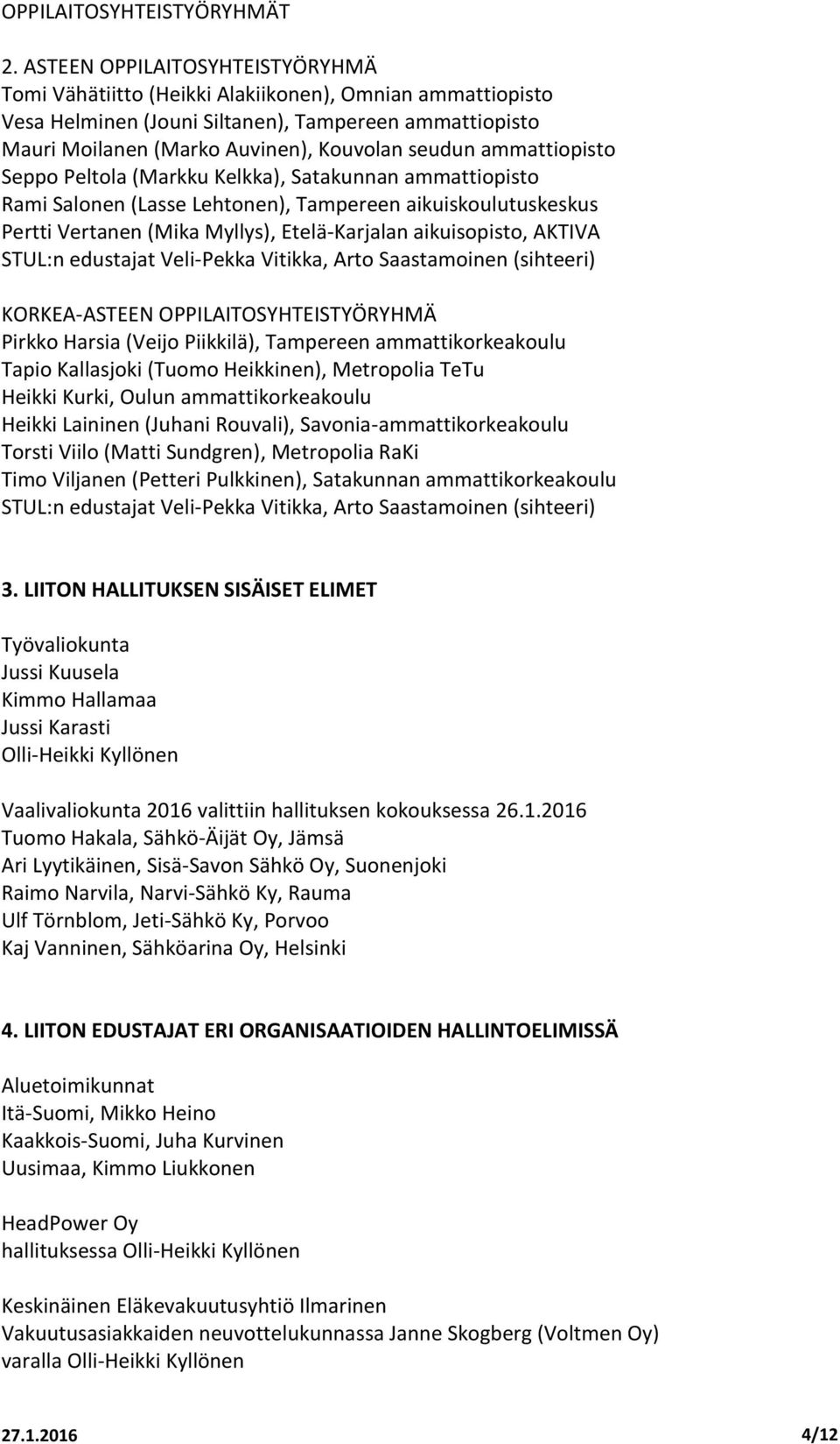 ammattiopisto Seppo Peltola (Markku Kelkka), Satakunnan ammattiopisto Rami Salonen (Lasse Lehtonen), Tampereen aikuiskoulutuskeskus Pertti Vertanen (Mika Myllys), Etelä-Karjalan aikuisopisto, AKTIVA